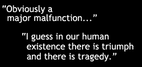 "Obviously, a major malfunction
"  "I guess in our human existence there is triumph and there is tragedy."